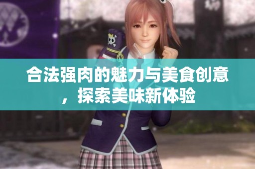 合法强肉的魅力与美食创意，探索美味新体验