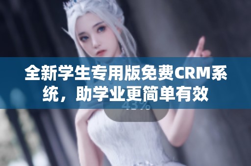 全新学生专用版免费CRM系统，助学业更简单有效
