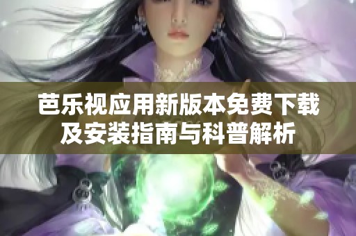 芭乐视应用新版本免费下载及安装指南与科普解析