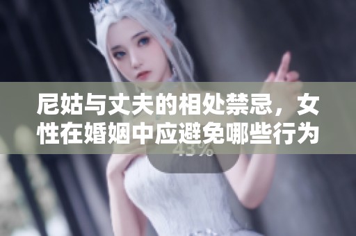 尼姑与丈夫的相处禁忌，女性在婚姻中应避免哪些行为