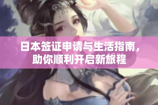日本签证申请与生活指南，助你顺利开启新旅程