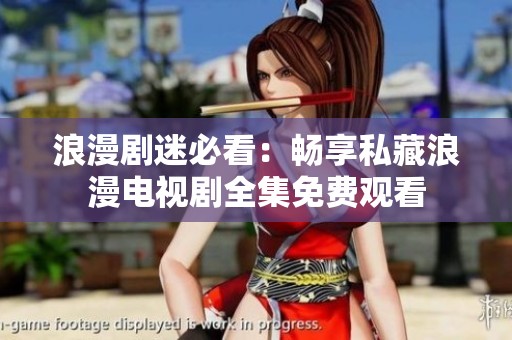 浪漫剧迷必看：畅享私藏浪漫电视剧全集免费观看