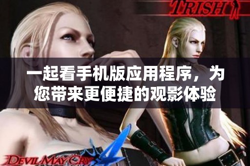 一起看手机版应用程序，为您带来更便捷的观影体验