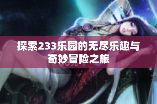 探索233乐园的无尽乐趣与奇妙冒险之旅