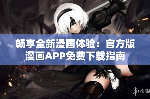畅享全新漫画体验：官方版漫画APP免费下载指南