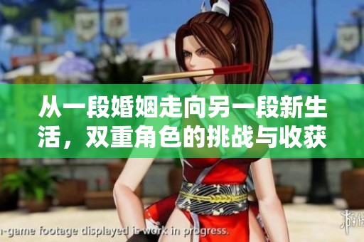 从一段婚姻走向另一段新生活，双重角色的挑战与收获
