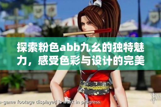 探索粉色abb九幺的独特魅力，感受色彩与设计的完美结合