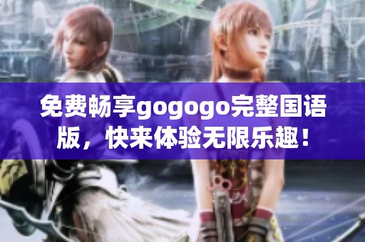 免费畅享gogogo完整国语版，快来体验无限乐趣！