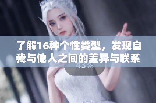 了解16种个性类型，发现自我与他人之间的差异与联系