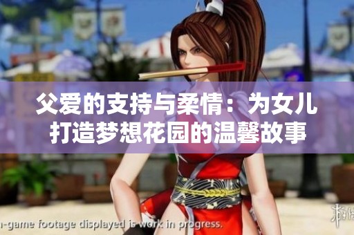 父爱的支持与柔情：为女儿打造梦想花园的温馨故事