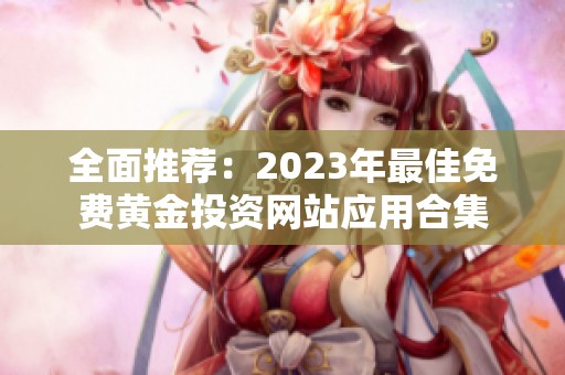 全面推荐：2023年最佳免费黄金投资网站应用合集