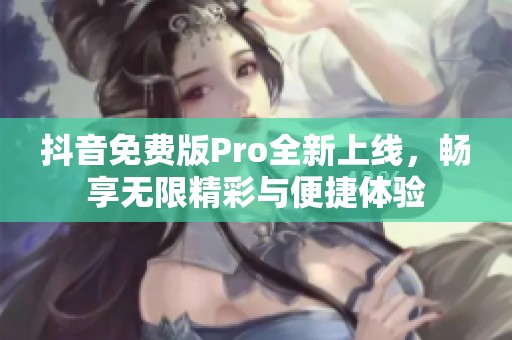 抖音免费版Pro全新上线，畅享无限精彩与便捷体验