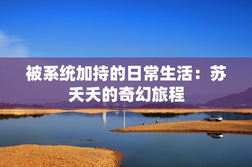 被系统加持的日常生活：苏夭夭的奇幻旅程