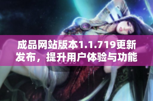 成品网站版本1.1.719更新发布，提升用户体验与功能优化