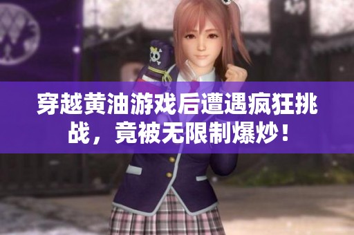 穿越黄油游戏后遭遇疯狂挑战，竟被无限制爆炒！