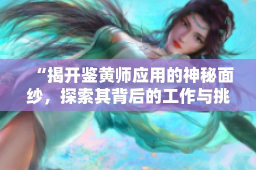 “揭开鉴黄师应用的神秘面纱，探索其背后的工作与挑战”