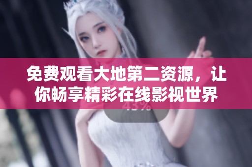 免费观看大地第二资源，让你畅享精彩在线影视世界