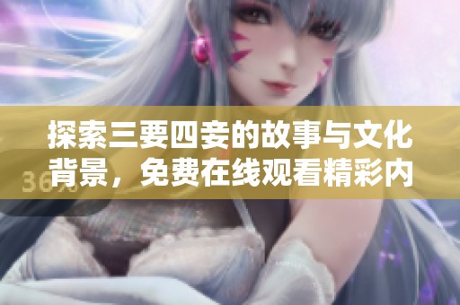 探索三要四妾的故事与文化背景，免费在线观看精彩内容