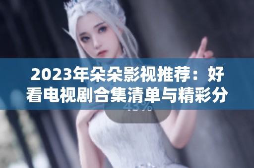 2023年朵朵影视推荐：好看电视剧合集清单与精彩分析