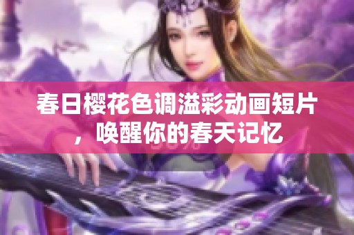 春日樱花色调溢彩动画短片，唤醒你的春天记忆