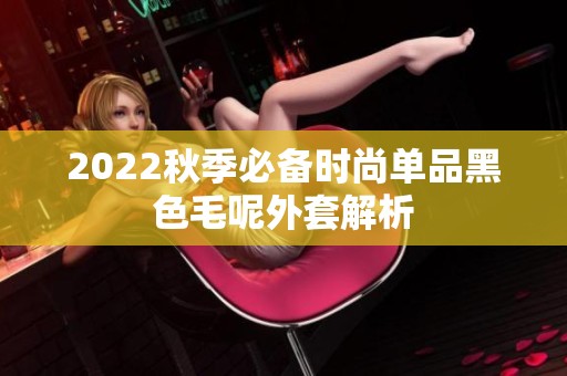 2022秋季必备时尚单品黑色毛呢外套解析