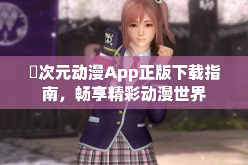 囧次元动漫App正版下载指南，畅享精彩动漫世界