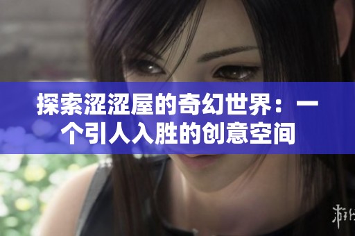 探索涩涩屋的奇幻世界：一个引人入胜的创意空间