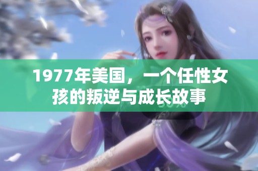 1977年美国，一个任性女孩的叛逆与成长故事