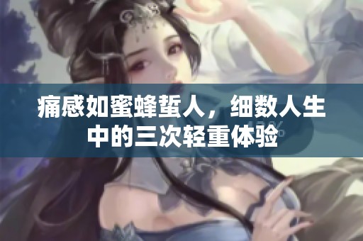 痛感如蜜蜂蜇人，细数人生中的三次轻重体验
