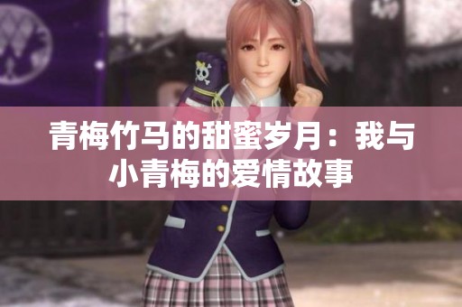 青梅竹马的甜蜜岁月：我与小青梅的爱情故事