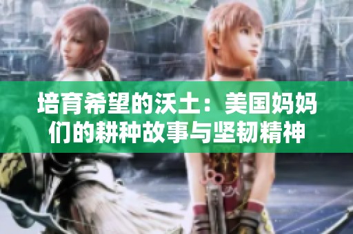 培育希望的沃土：美国妈妈们的耕种故事与坚韧精神