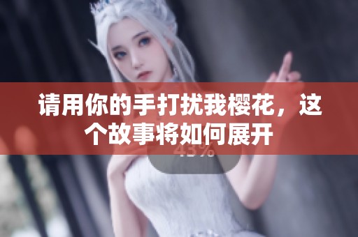 请用你的手打扰我樱花，这个故事将如何展开