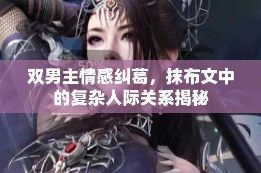 双男主情感纠葛，抹布文中的复杂人际关系揭秘