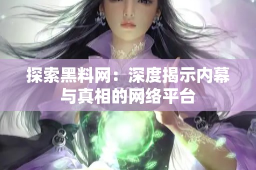 探索黑料网：深度揭示内幕与真相的网络平台