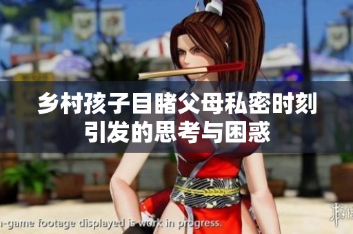 乡村孩子目睹父母私密时刻引发的思考与困惑