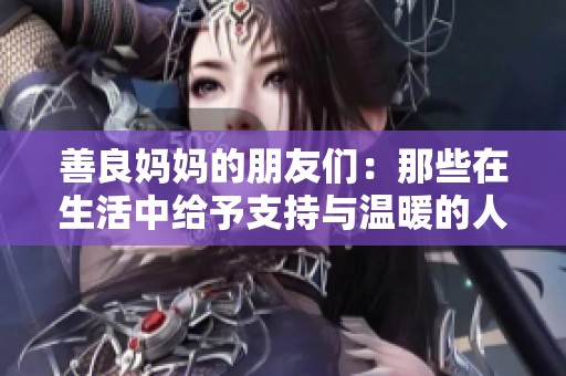 善良妈妈的朋友们：那些在生活中给予支持与温暖的人们