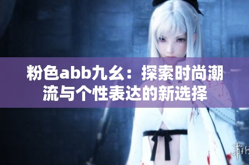 粉色abb九幺：探索时尚潮流与个性表达的新选择
