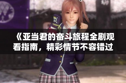 《亚当君的奋斗旅程全剧观看指南，精彩情节不容错过》