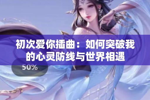 初次爱你插曲：如何突破我的心灵防线与世界相遇