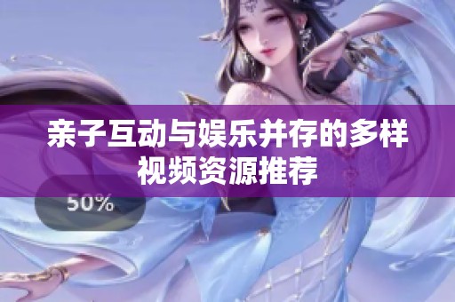 亲子互动与娱乐并存的多样视频资源推荐