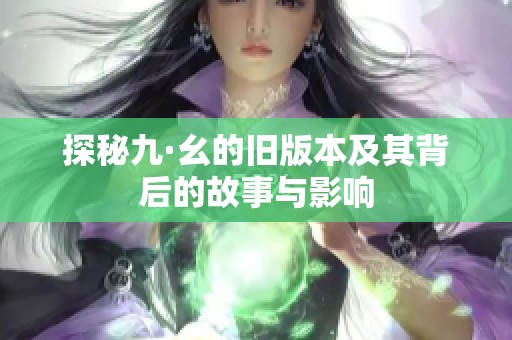 探秘九·幺的旧版本及其背后的故事与影响