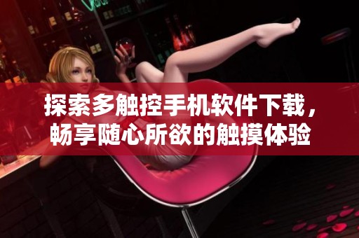 探索多触控手机软件下载，畅享随心所欲的触摸体验