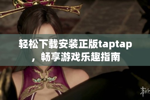 轻松下载安装正版taptap，畅享游戏乐趣指南