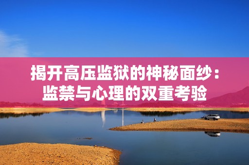 揭开高压监狱的神秘面纱：监禁与心理的双重考验