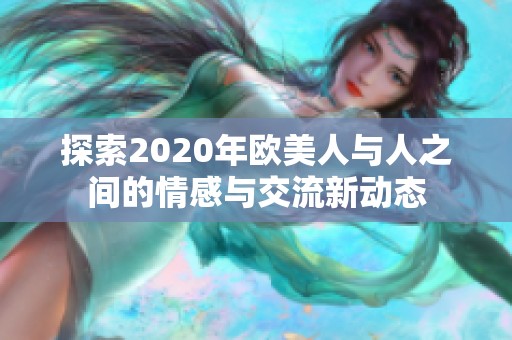 探索2020年欧美人与人之间的情感与交流新动态