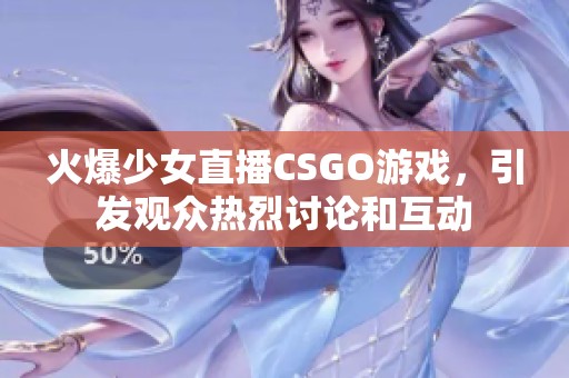 火爆少女直播CSGO游戏，引发观众热烈讨论和互动