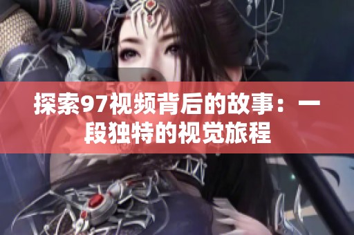 探索97视频背后的故事：一段独特的视觉旅程