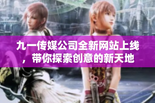 九一传媒公司全新网站上线，带你探索创意的新天地