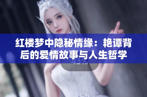 红楼梦中隐秘情缘：艳谭背后的爱情故事与人生哲学