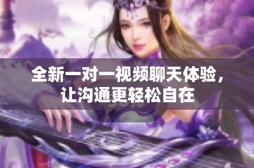 全新一对一视频聊天体验，让沟通更轻松自在
